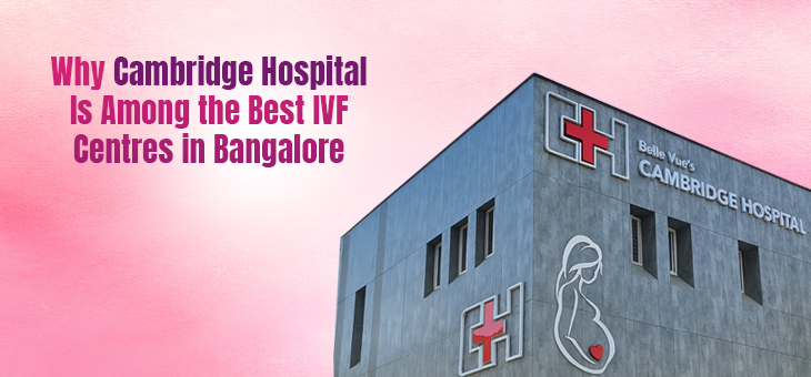 Why Cambridge Hospital Is Among the Best IVF Centres in Bangalore